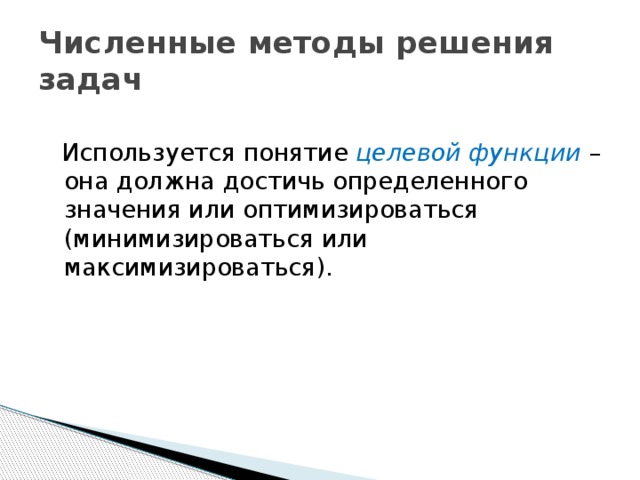 Численные методы решения задач  Используется понятие целевой функции  – она должна достичь определенного значения или оптимизироваться (минимизироваться или максимизироваться).