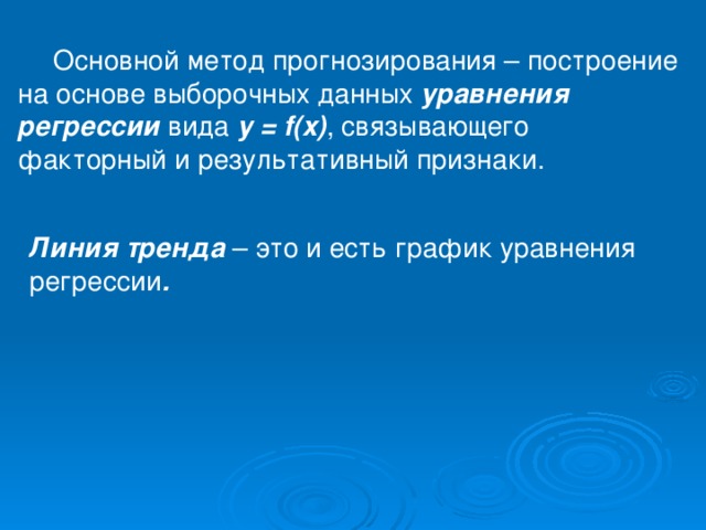 Основной метод прогнозирования – построение на основе выборочных данных уравнения регрессии вида у = f(x) , связывающего факторный и результативный признаки.   Линия тренда – это и есть график уравнения регрессии .