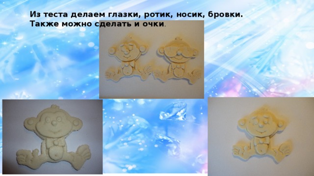 Из теста делаем глазки, ротик, носик, бровки. Также можно сделать и очки . 