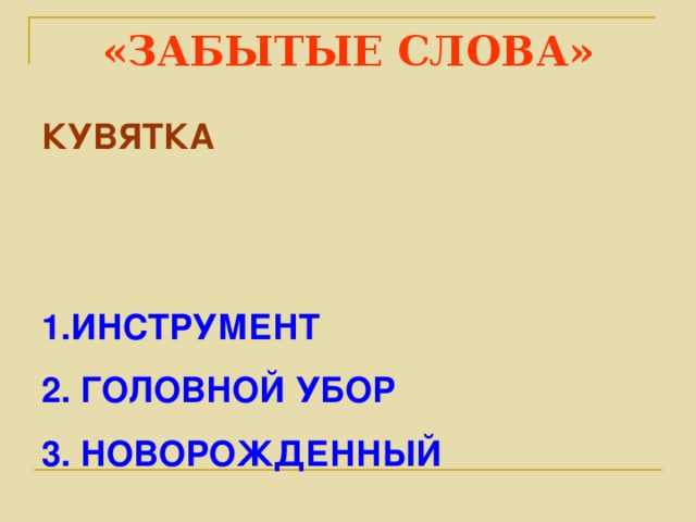 «ЗАБЫТЫЕ СЛОВА» КУВЯТКА   ИНСТРУМЕНТ  ГОЛОВНОЙ УБОР  НОВОРОЖДЕННЫЙ 