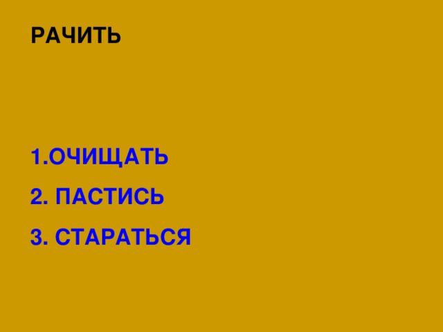 РАЧИТЬ   ОЧИЩАТЬ  ПАСТИСЬ  СТАРАТЬСЯ 