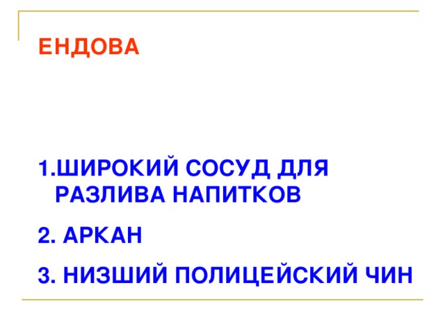 ЕНДОВА   ШИРОКИЙ СОСУД ДЛЯ РАЗЛИВА НАПИТКОВ  АРКАН  НИЗШИЙ ПОЛИЦЕЙСКИЙ ЧИН 