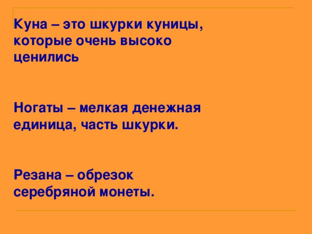 Куна – это шкурки куницы, которые очень высоко ценились  Ногаты – мелкая денежная единица, часть шкурки.  Резана – обрезок серебряной монеты.   