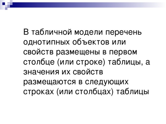 В табличной модели перечень однотипных объектов или свойств размещены в первом столбце (или строке) таблицы, а значения их свойств размещаются в следующих строках (или столбцах) таблицы 