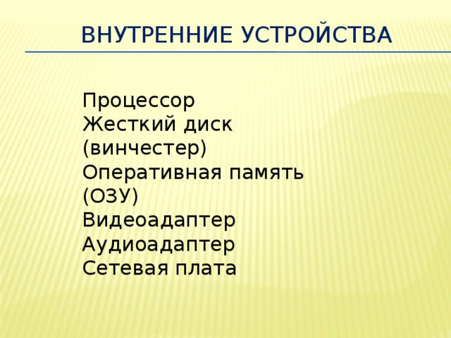 Внутренние устройства Процессор Жесткий диск (винчестер) Оперативная память (ОЗУ) Видеоадаптер Аудиоадаптер Сетевая плата