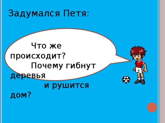 г Задумался Петя :  Что же происходит?  Почему гибнут деревья  и рушится дом?