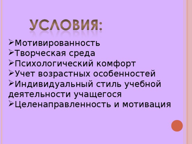 Мотивированность Творческая среда Психологический комфорт Учет возрастных особенностей Индивидуальный стиль учебной деятельности учащегося Целенаправленность и мотивация