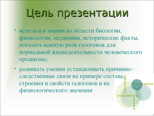 Цель презентации используя знания из области биологии, физиологии, медицины, исторические факты, показать важную роль галогенов для нормальной жизнедеятельности человеческого организма; развивать умения устанавливать причинно-следственные связи на примере состава, строения и свойств галогенов и их физиологического значения  
