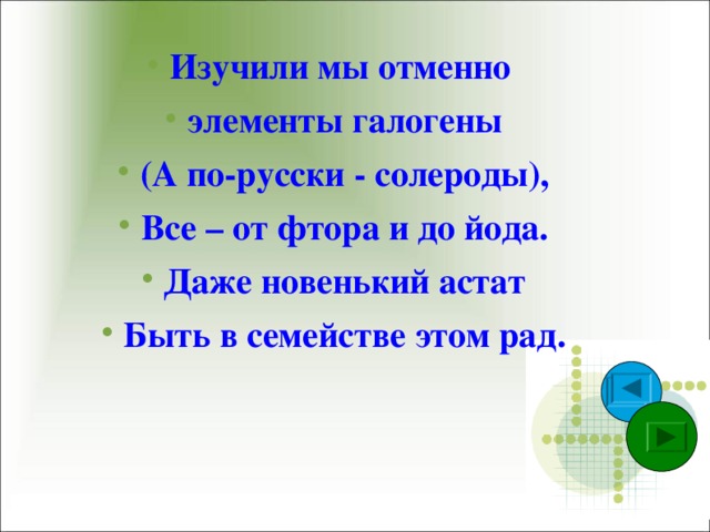 Изучили мы отменно элементы галогены (А по-русски - солероды), Все – от фтора и до йода. Даже новенький астат Быть в семействе этом рад.    