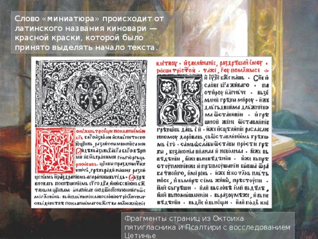 Слово «миниатюра» происходит от латинского названия киновари — красной краски, которой было принято выделять начало текста. Фрагменты страниц из Октоиха пятигласника и Псалтири с восследованием Цетинье 