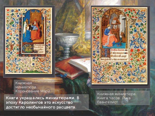 Книжная миниатюра. Коронование Мари Книжная миниатюра. Книга Часов. Лука Евангелист Книги украшались миниатюрами. В эпоху Каролингов это искусство достигло необычайного расцвета.  