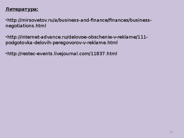 Литература: http://mirsovetov.ru/a/business-and-finance/finances/business-negotiations.html  http://internet-advance.ru/delovoe-obschenie-v-reklame/111-podgotovka-delovih-peregovorov-v-reklame.html  http://restec-events.livejournal.com/11837.html   