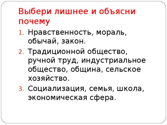 Выбери лишнее и объясни почему Нравственность, мораль, обычай, закон. Традиционной общество, ручной труд, индустриальное общество, община, сельское хозяйство. Социализация, семья, школа, экономическая сфера.  
