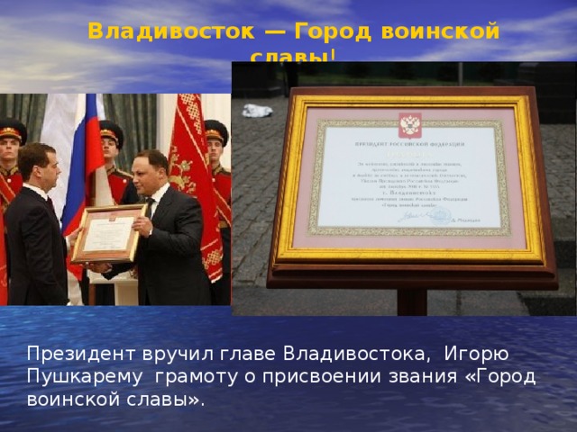 Владивосток — Город воинской славы ! Президент вручил главе Владивостока, Игорю Пушкарему грамоту о присвоении звания «Город воинской славы». 