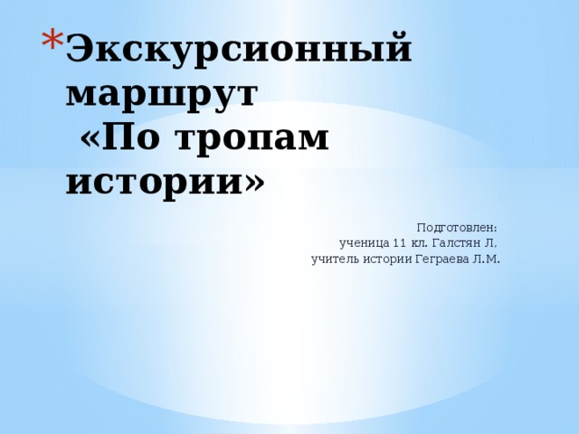 Экскурсионный маршрут  «По тропам истории»   Подготовлен: ученица 11 кл. Галстян Л, учитель истории Геграева Л.М. 