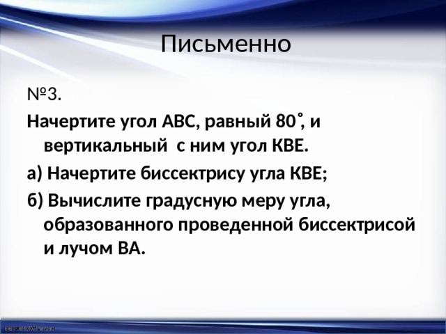  Письменно № 3.  Начертите угол АВС, равный 80 ͦ, и вертикальный с ним угол КВЕ. а) Начертите биссектрису угла КВЕ; б) Вычислите градусную меру угла, образованного проведенной биссектрисой и лучом ВА. 
