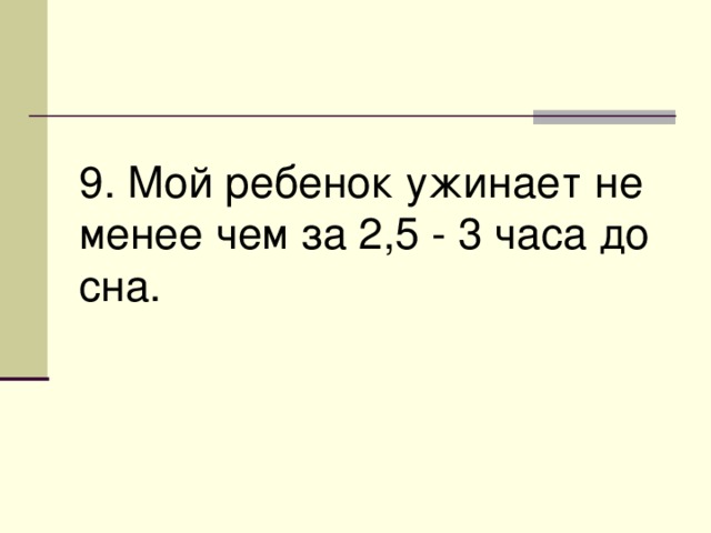 9. Мой ребенок ужинает не менее чем за 2,5 - 3 часа до сна. 