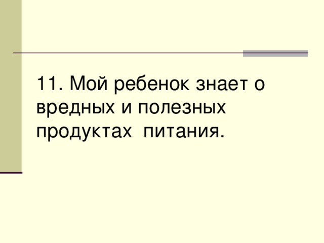 11. Мой ребенок знает о вредных и полезных продуктах питания. 