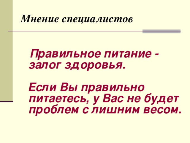 Мнение специалистов  Правильное питание - залог здоровья.   Если Вы правильно питаетесь, у Вас не будет проблем с лишним весом.    