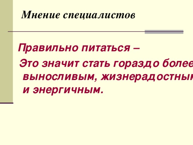 Мнение специалистов    Правильно питаться –  Это значит стать гораздо более выносливым, жизнерадостным и энергичным. 