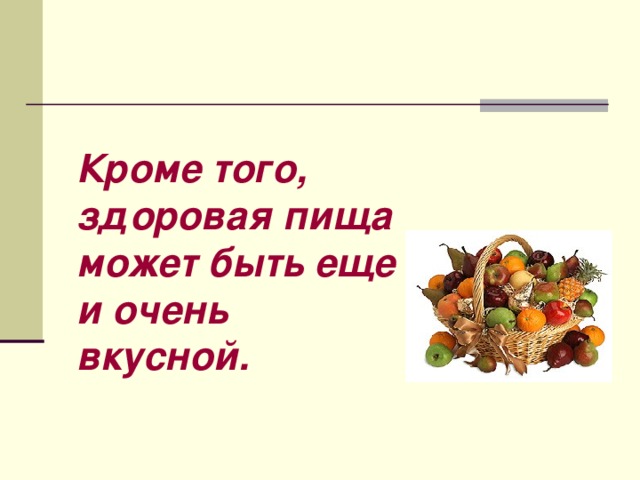 Кроме того, здоровая пища может быть еще и очень вкусной. 