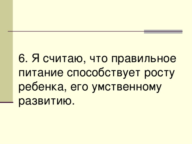 6. Я считаю, что правильное питание способствует росту ребенка, его умственному развитию. 
