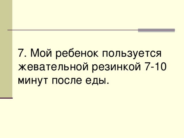 7. Мой ребенок пользуется жевательной резинкой 7-10 минут после еды. 