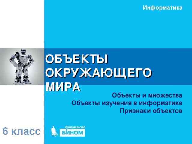 ОБЪЕКТЫ  ОКРУЖАЮЩЕГО МИРА Объекты и множества Объекты изучения в информатике Признаки объектов 