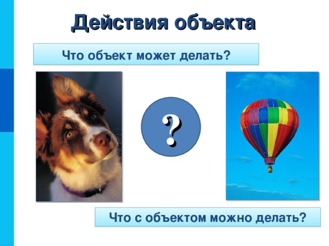 Действия объекта Что объект  может делать? ? Что с объектом можно делать?  