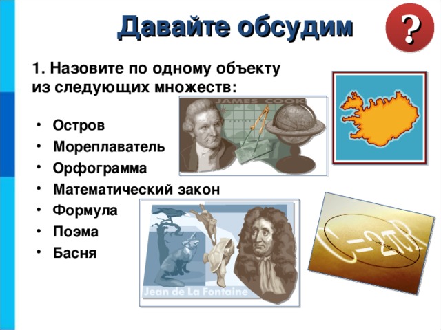 ? Давайте обсудим 1. Назовите по одному объекту из следующих множеств: Остров Мореплаватель Орфограмма Математический закон Формула Поэма Басня  