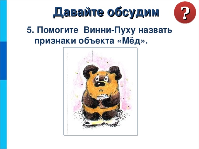 ? Давайте обсудим 5. Помогите Винни-Пуху назвать  признаки объекта «Мёд».  