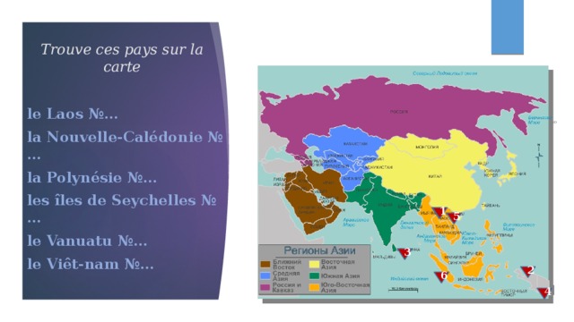 Trouve ces pays sur la carte le Laos №… la Nouvelle-Calédonie №… la Polynésie №… les îles de Seychelles №… le Vanuatu №… le Viêt-nam №… 1 1 5 3 2 6 4 