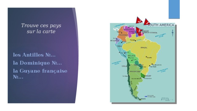 1 2 3 Trouve ces pays sur la carte les Antilles №… la Dominique №… la Guyane française №... 
