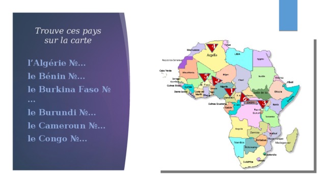 2 6 Trouve ces pays sur la carte 4 l’Algérie №… le Bénin №… le Burkina Faso №… le Burundi №… le Cameroun №… le Congo №… 5 1 3 