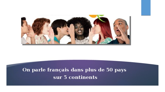 On parle français dans plus de 50 pays sur 5 continents 