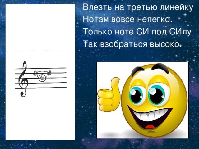 Влезть на третью линейку Нотам вовсе нелегко. Только ноте СИ под СИлу Так взобраться высоко. 