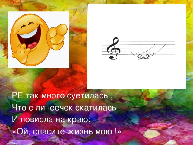 РЕ так много суетилась , Что с линеечек скатилась И повисла на краю: «Ой, спасите жизнь мою !» 