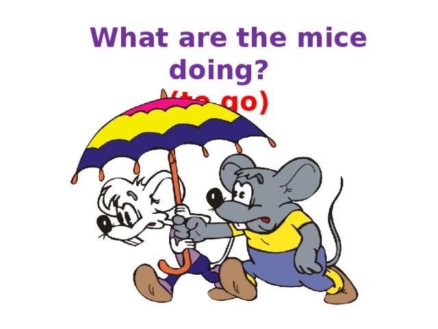  What are the mice doing?  (to go) 