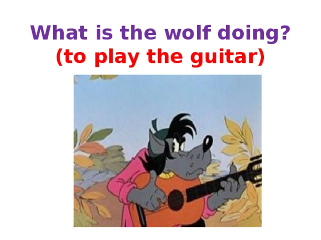 What is the wolf doing?  (to play the guitar) 