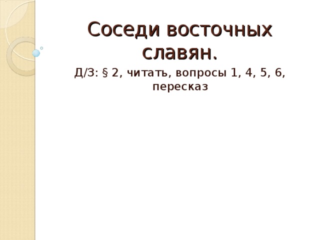 Соседи восточных славян. Д/З: § 2, читать, вопросы 1, 4, 5, 6, пересказ 