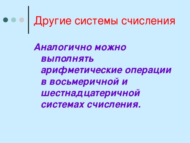 Другие системы счисления Аналогично можно выполнять арифметические операции в восьмеричной и шестнадцатеричной системах счисления. 