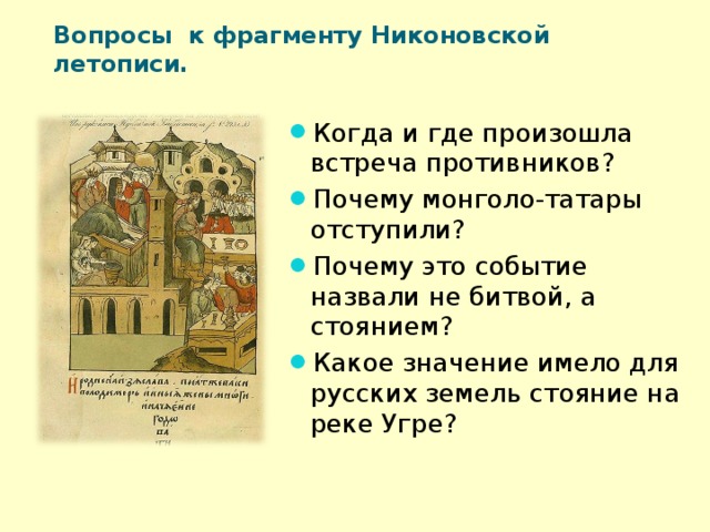 Вопросы к фрагменту Никоновской летописи. Когда и где произошла встреча противников? Почему монголо-татары отступили? Почему это событие назвали не битвой, а стоянием? Какое значение имело для русских земель стояние на реке Угре?  
