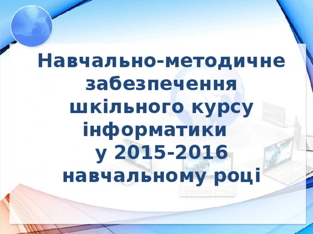 Навчально-методичне забезпечення шкільного курсу інформатики  у 2015-2016  навчальному році