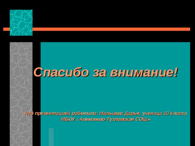 Спасибо за внимание!    Над презентацией работала: Мальцева Дарья, ученица 10 класса МБОУ «Алексеево-Тузловская СОШ»   