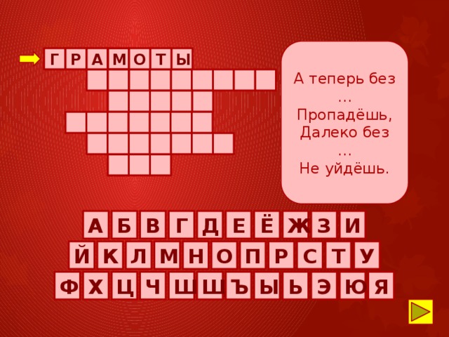 А теперь без … Пропадёшь, Далеко без … Не уйдёшь.         Т О М А Р Г Ы                                     А Б В Г Д Е Ё Ж З И О Й К Л М Н П Р С Т У Ю Ф Х Ц Ч Я Ш Щ Ъ Ы Ь Э