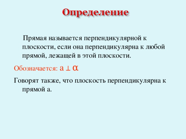  Прямая называется перпендикулярной к плоскости, если она перпендикулярна к любой прямой, лежащей в этой плоскости. Обозначается: а ┴  α Говорят также, что плоскость перпендикулярна к прямой а. 5 