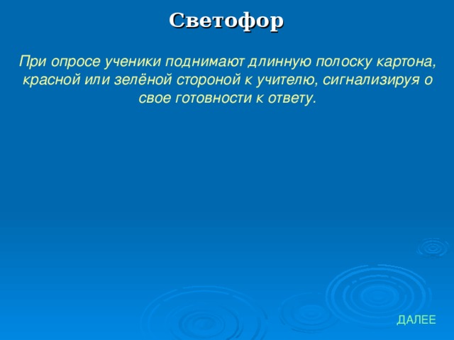 Светофор При опросе ученики поднимают длинную полоску картона, красной или зелёной стороной к учителю, сигнализируя о свое готовности к ответу. ДАЛЕЕ 