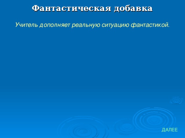 Фантастическая добавка Учитель дополняет реальную ситуацию фантастикой. ДАЛЕЕ 