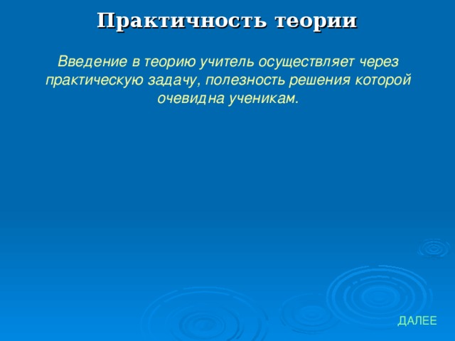 Практичность теории Введение в теорию учитель осуществляет через практическую задачу, полезность решения которой очевидна ученикам. ДАЛЕЕ 