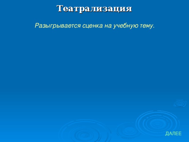 Театрализация Разыгрывается сценка на учебную тему. ДАЛЕЕ 
